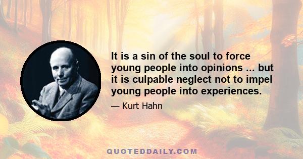 It is a sin of the soul to force young people into opinions ... but it is culpable neglect not to impel young people into experiences.