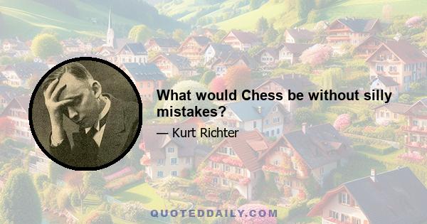 What would Chess be without silly mistakes?