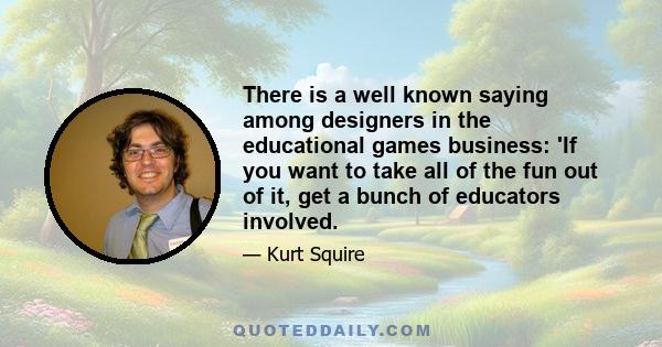 There is a well known saying among designers in the educational games business: 'If you want to take all of the fun out of it, get a bunch of educators involved.