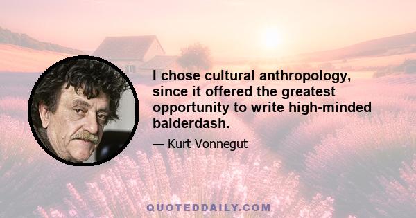 I chose cultural anthropology, since it offered the greatest opportunity to write high-minded balderdash.