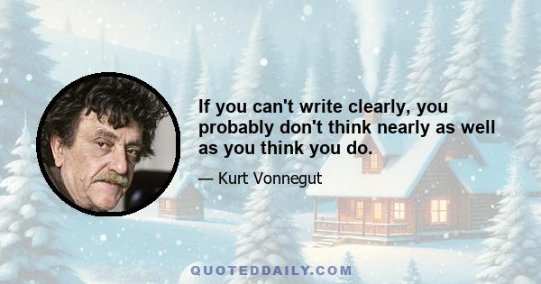 If you can't write clearly, you probably don't think nearly as well as you think you do.