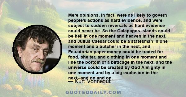 Mere opinions, in fact, were as likely to govern people's actions as hard evidence, and were subject to sudden reversals as hard evidence could never be. So the Galapagos Islands could be hell in one moment and heaven