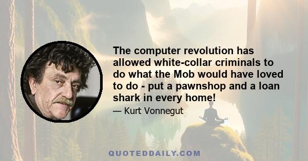 The computer revolution has allowed white-collar criminals to do what the Mob would have loved to do - put a pawnshop and a loan shark in every home!