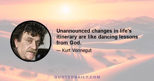 Unannounced changes in life's itinerary are like dancing lessons from God.