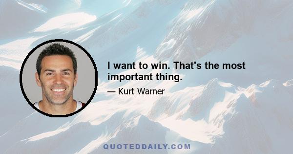 I want to win. That's the most important thing.