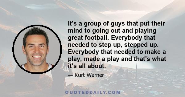 It's a group of guys that put their mind to going out and playing great football. Everybody that needed to step up, stepped up. Everybody that needed to make a play, made a play and that's what it's all about.