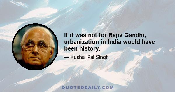 If it was not for Rajiv Gandhi, urbanization in India would have been history.