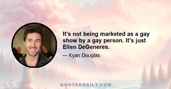 It's not being marketed as a gay show by a gay person. It's just Ellen DeGeneres.