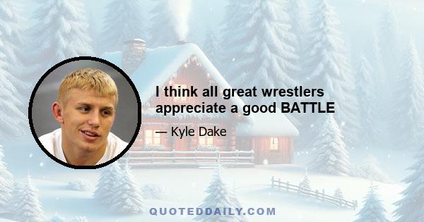 I think all great wrestlers appreciate a good BATTLE