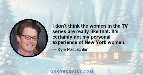 I don't think the women in the TV series are really like that. It's certainly not my personal experience of New York women.