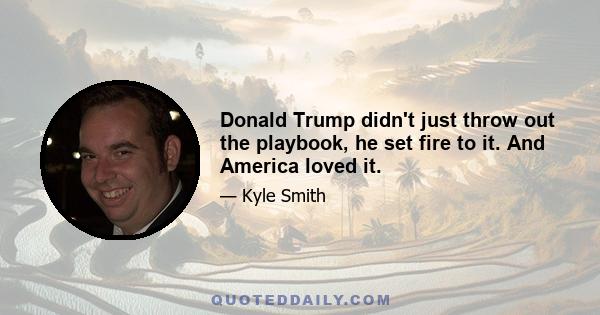 Donald Trump didn't just throw out the playbook, he set fire to it. And America loved it.