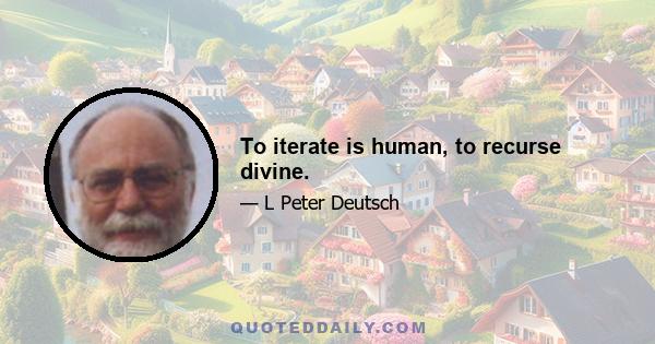 To iterate is human, to recurse divine.