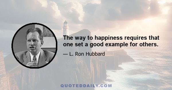 The way to happiness requires that one set a good example for others.