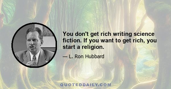 You don't get rich writing science fiction. If you want to get rich, you start a religion.