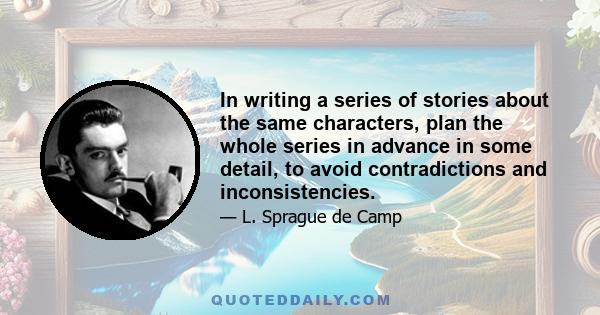 In writing a series of stories about the same characters, plan the whole series in advance in some detail, to avoid contradictions and inconsistencies.