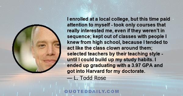 I enrolled at a local college, but this time paid attention to myself - took only courses that really interested me, even if they weren't in sequence; kept out of classes with people I knew from high school, because I