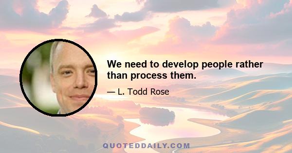 We need to develop people rather than process them.