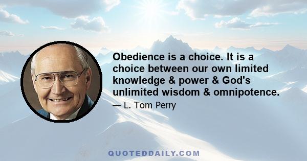 Obedience is a choice. It is a choice between our own limited knowledge & power & God's unlimited wisdom & omnipotence.