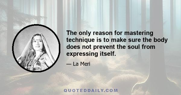 The only reason for mastering technique is to make sure the body does not prevent the soul from expressing itself.