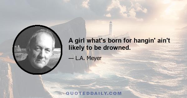 A girl what's born for hangin' ain't likely to be drowned.