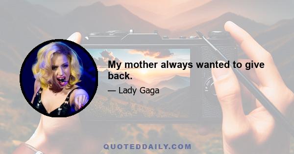 My mother always wanted to give back.