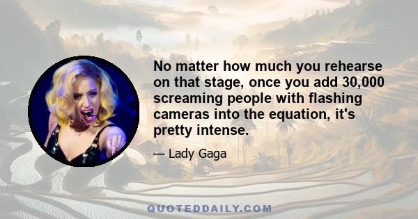 No matter how much you rehearse on that stage, once you add 30,000 screaming people with flashing cameras into the equation, it's pretty intense.