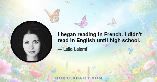 I began reading in French. I didn't read in English until high school.