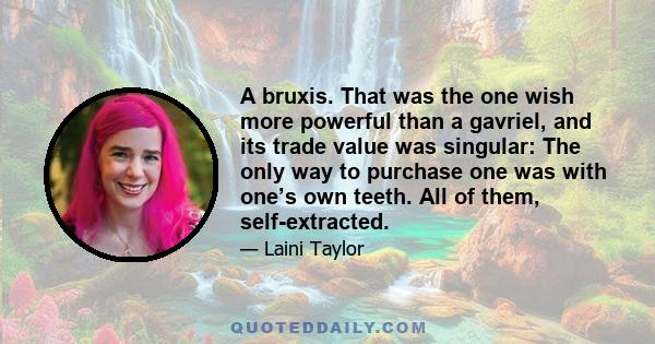 A bruxis. That was the one wish more powerful than a gavriel, and its trade value was singular: The only way to purchase one was with one’s own teeth. All of them, self-extracted.