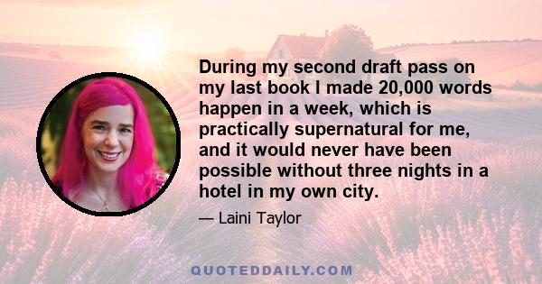 During my second draft pass on my last book I made 20,000 words happen in a week, which is practically supernatural for me, and it would never have been possible without three nights in a hotel in my own city.