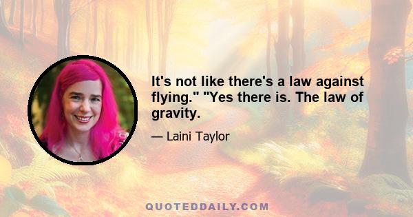 It's not like there's a law against flying. Yes there is. The law of gravity.