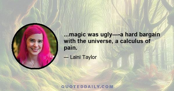 ...magic was ugly—-a hard bargain with the universe, a calculus of pain.