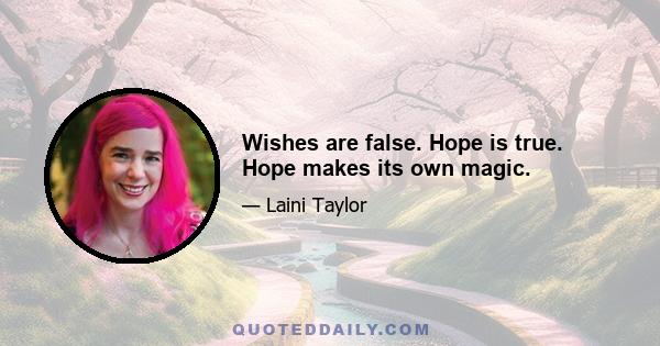 Wishes are false. Hope is true. Hope makes its own magic.