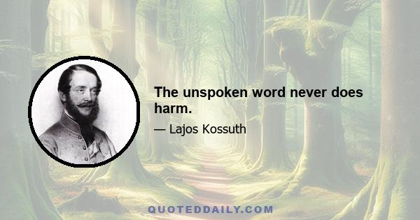 The unspoken word never does harm.