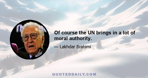 Of course the UN brings in a lot of moral authority.