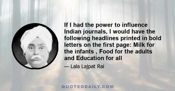 If I had the power to influence Indian journals, I would have the following headlines printed in bold letters on the first page: Milk for the infants , Food for the adults and Education for all