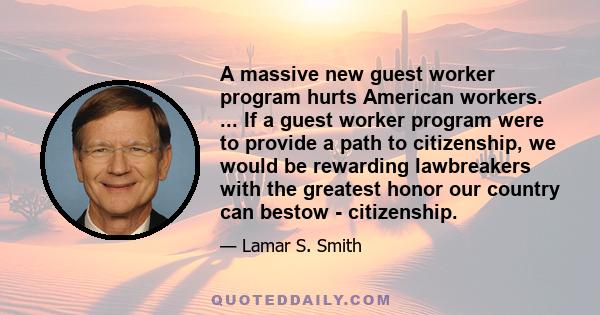 A massive new guest worker program hurts American workers. ... If a guest worker program were to provide a path to citizenship, we would be rewarding lawbreakers with the greatest honor our country can bestow -