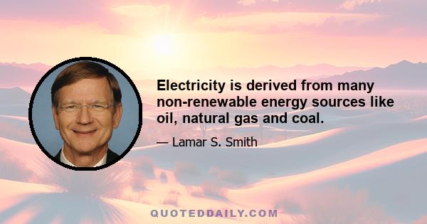 Electricity is derived from many non-renewable energy sources like oil, natural gas and coal.