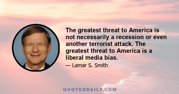 The greatest threat to America is not necessarily a recession or even another terrorist attack. The greatest threat to America is a liberal media bias.