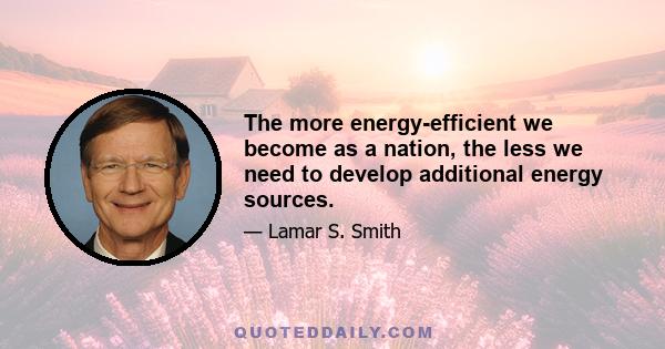 The more energy-efficient we become as a nation, the less we need to develop additional energy sources.