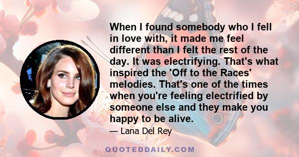 When I found somebody who I fell in love with, it made me feel different than I felt the rest of the day. It was electrifying.