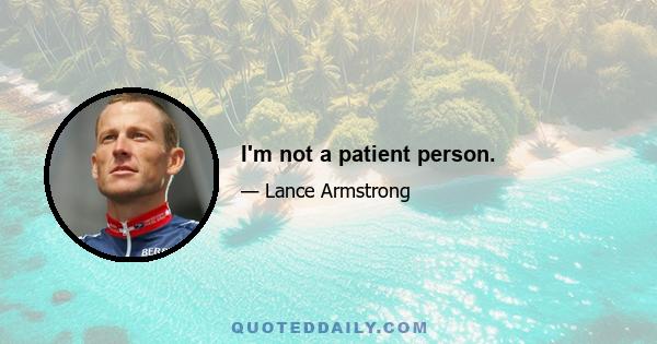 I'm not a patient person.