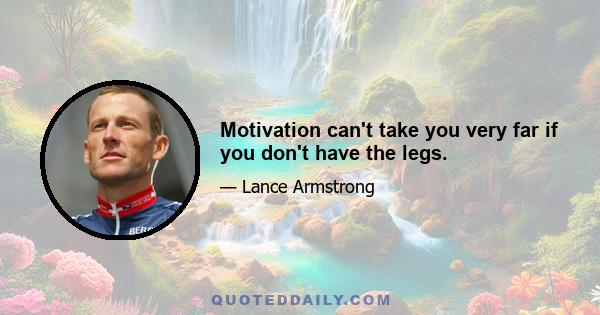 Motivation can't take you very far if you don't have the legs.