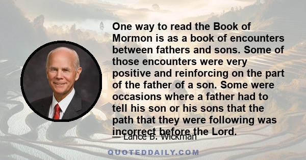 One way to read the Book of Mormon is as a book of encounters between fathers and sons. Some of those encounters were very positive and reinforcing on the part of the father of a son. Some were occasions where a father