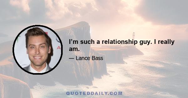 I’m such a relationship guy. I really am.