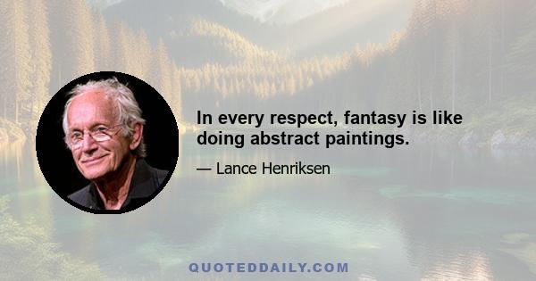 In every respect, fantasy is like doing abstract paintings.