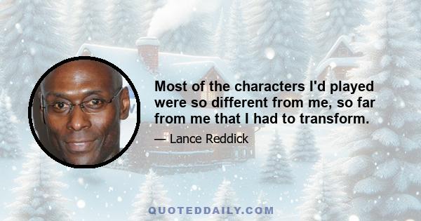 Most of the characters I'd played were so different from me, so far from me that I had to transform.