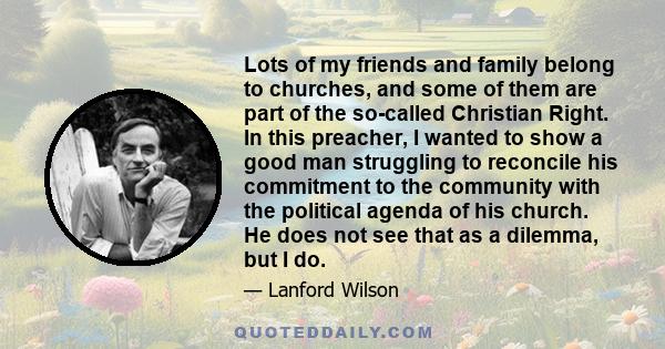 Lots of my friends and family belong to churches, and some of them are part of the so-called Christian Right. In this preacher, I wanted to show a good man struggling to reconcile his commitment to the community with