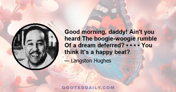 Good morning, daddy! Ain't you heard The boogie-woogie rumble Of a dream deferred? • • • • You think It's a happy beat?