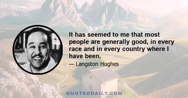 It has seemed to me that most people are generally good, in every race and in every country where I have been.