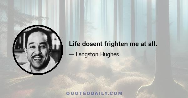 Life dosent frighten me at all.